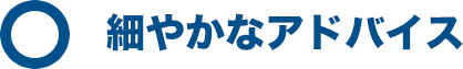 細やかなアドバイス