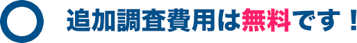 追加調査費用は無料です